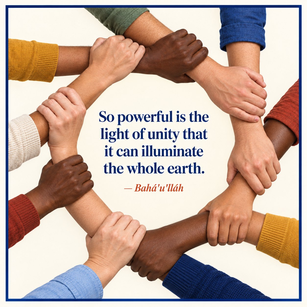 A circle of hands of many skin tones, each holding the next person's wrist. In the center: “So powerful is the light of unity that it can illuminate the whole earth.” Bahá'u'lláh